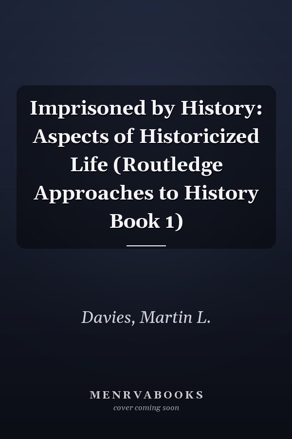 Imprisoned by History: Aspects of Historicized Life (Routledge Approaches to History Book 1)