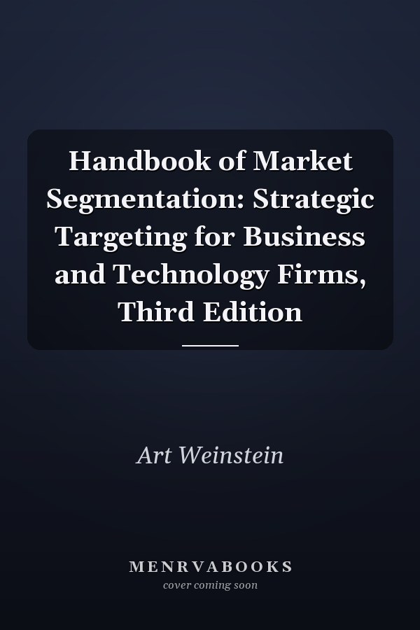 Handbook of Market Segmentation: Strategic Targeting for Business and Technology Firms, Third Edition