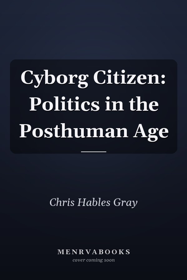 Cyborg Citizen: Politics in the Posthuman Age