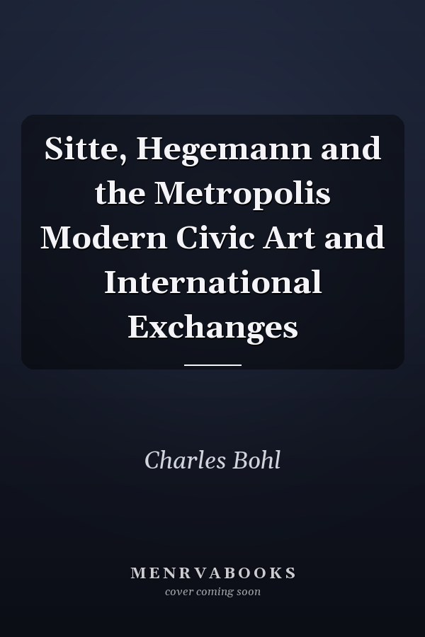 Sitte, Hegemann and the Metropolis Modern Civic Art and International Exchanges