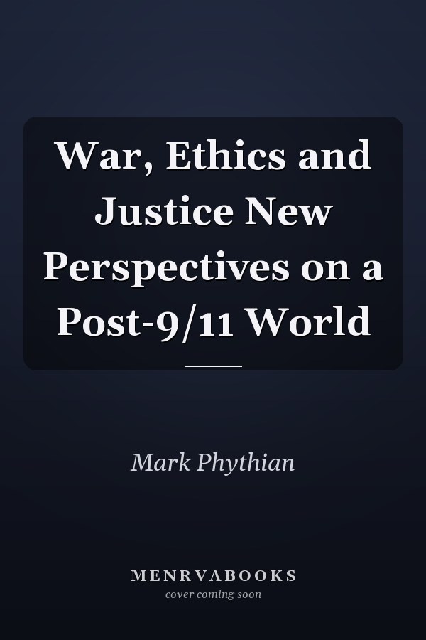War, Ethics and Justice New Perspectives on a Post-9/11 World