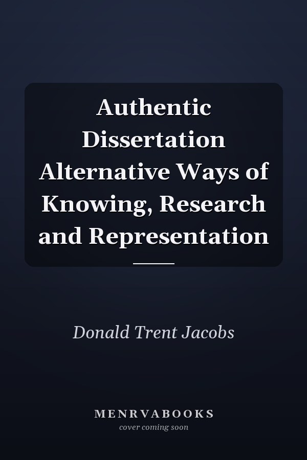 Authentic Dissertation Alternative Ways of Knowing, Research and Representation