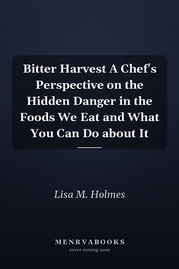 Bitter Harvest A Chef's Perspective on the Hidden Danger in the Foods We Eat and What You Can Do about It