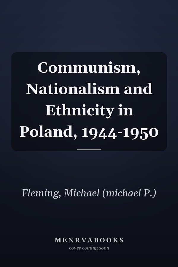 Communism, Nationalism and Ethnicity in Poland, 1944-1950
