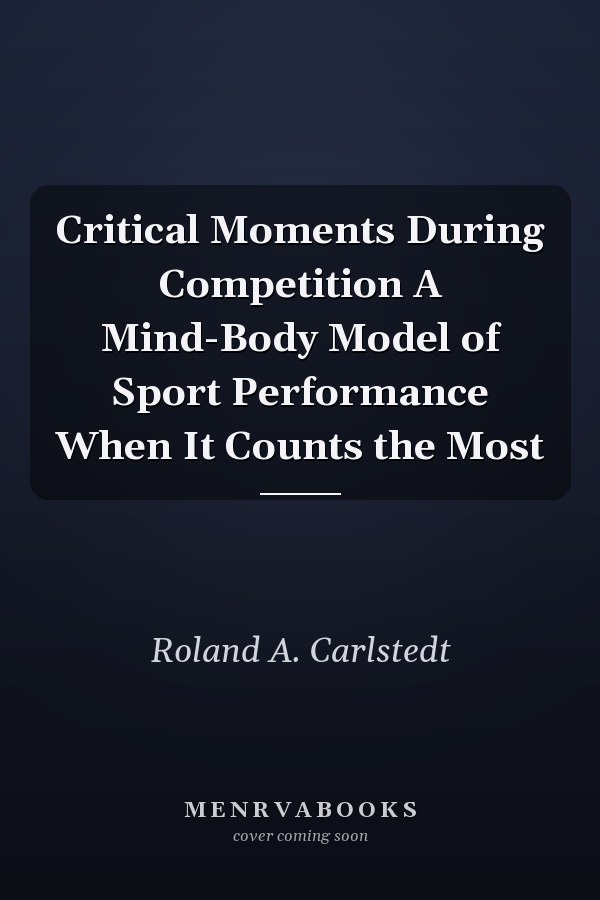 Critical Moments During Competition A Mind-Body Model of Sport Performance When It Counts the Most