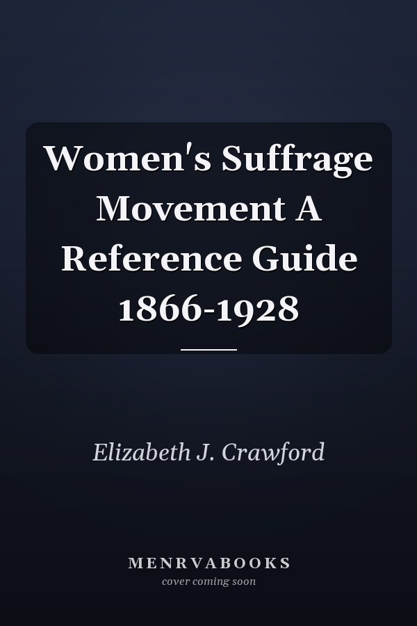 Women's Suffrage Movement A Reference Guide 1866-1928