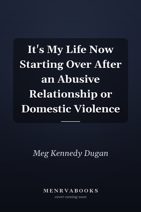 It's My Life Now Starting Over After an Abusive Relationship or Domestic Violence