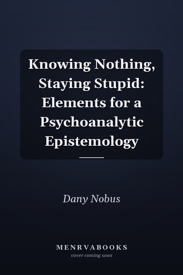 Knowing Nothing, Staying Stupid: Elements for a Psychoanalytic Epistemology