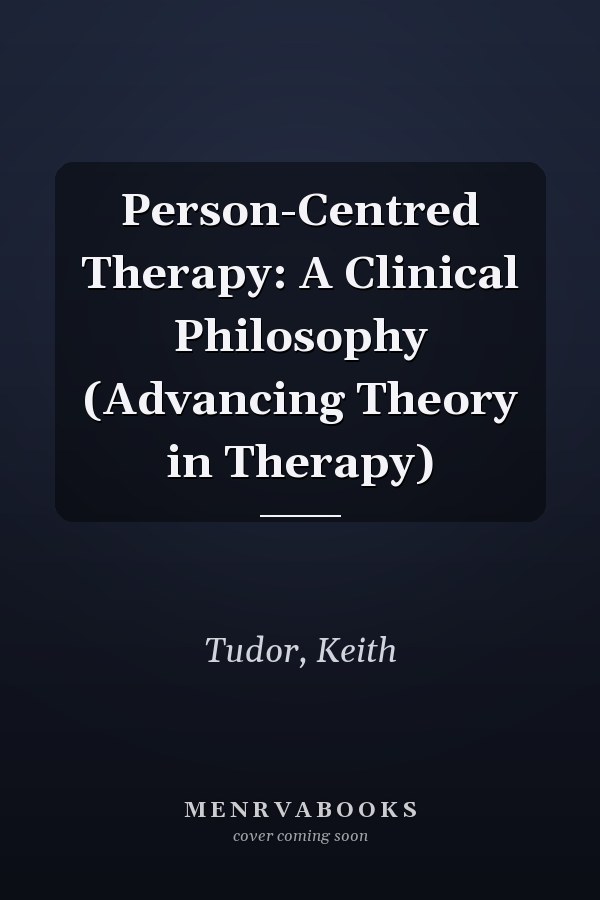 Person-Centred Therapy: A Clinical Philosophy (Advancing Theory in Therapy)