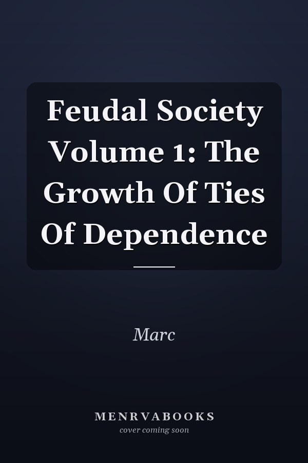 Feudal Society Volume 1: The Growth Of Ties Of Dependence