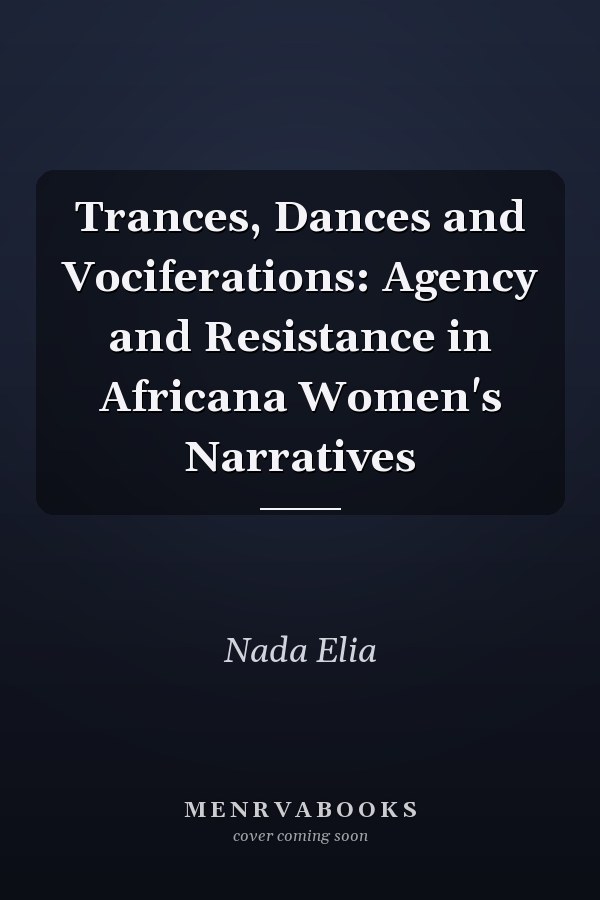 Trances, Dances and Vociferations: Agency and Resistance in Africana Women's Narratives