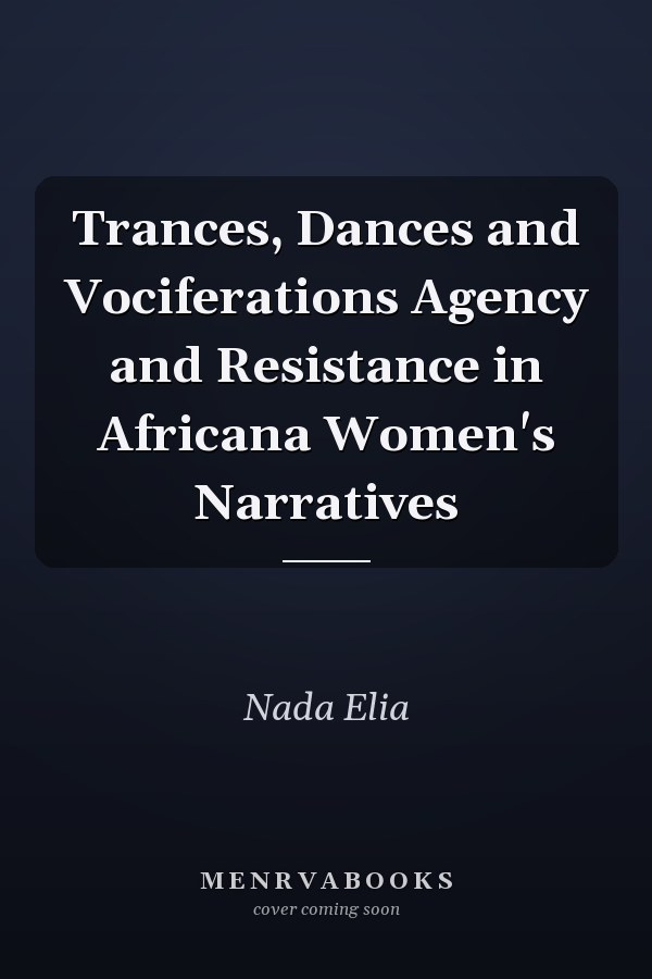 Trances, Dances and Vociferations Agency and Resistance in Africana Women's Narratives
