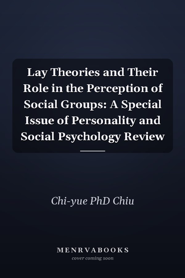 Lay Theories and Their Role in the Perception of Social Groups: A Special Issue of Personality and Social Psychology Review