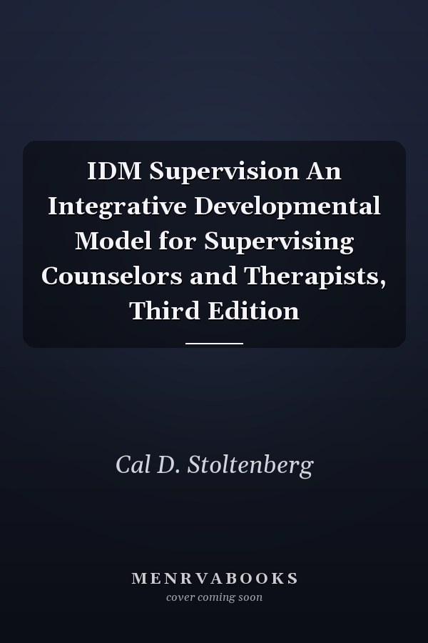 IDM Supervision An Integrative Developmental Model for Supervising Counselors and Therapists, Third Edition