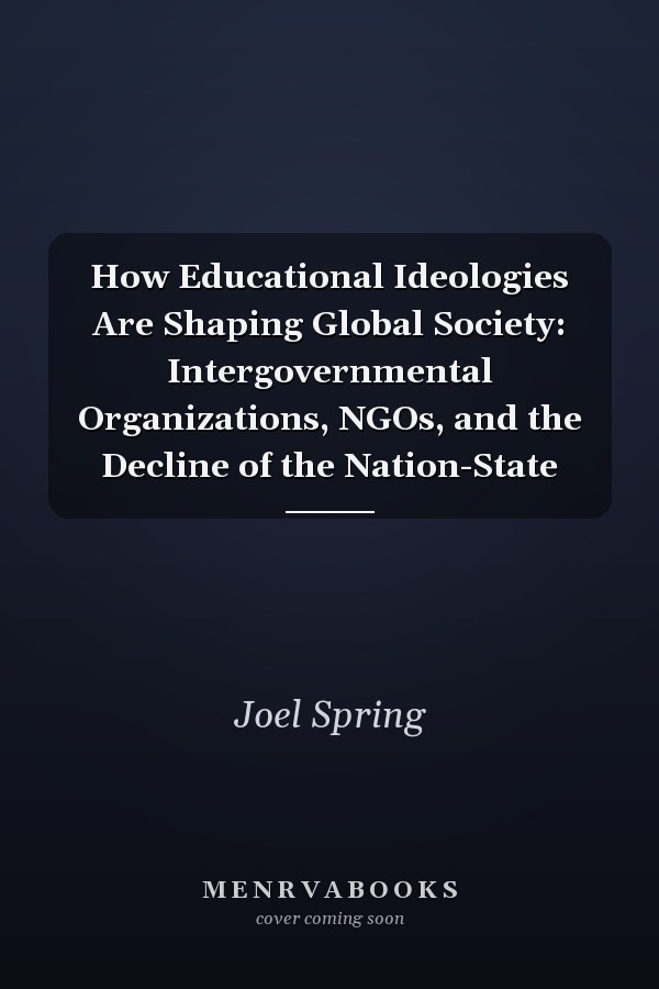 How Educational Ideologies Are Shaping Global Society: Intergovernmental Organizations, NGOs, and the Decline of the Nation-State