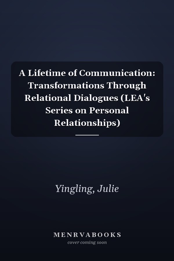 A Lifetime of Communication: Transformations Through Relational Dialogues (LEA's Series on Personal Relationships)
