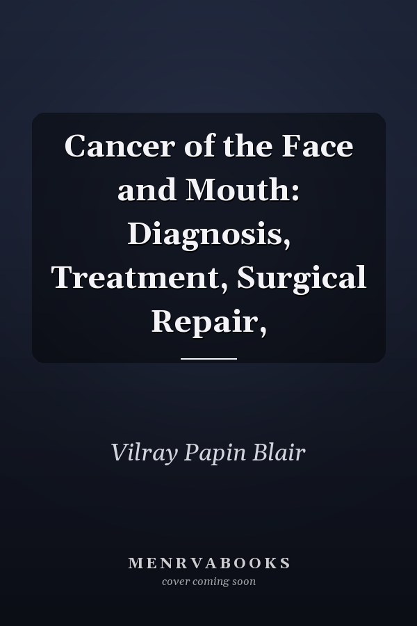 Cancer of the Face and Mouth: Diagnosis, Treatment, Surgical Repair,