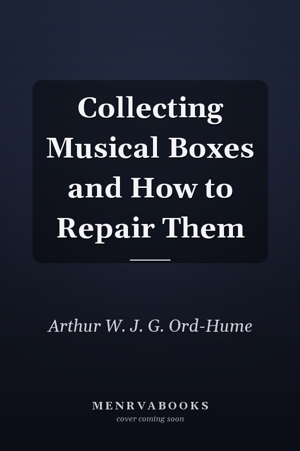 Collecting Musical Boxes and How to Repair Them