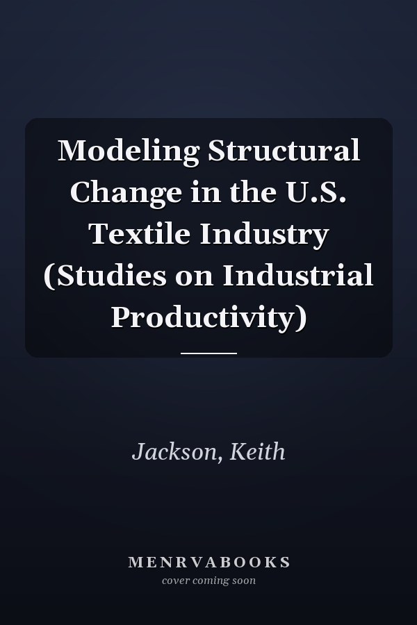 Modeling Structural Change in the U.S. Textile Industry (Studies on Industrial Productivity)