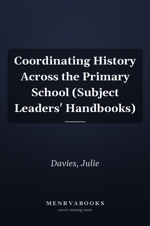 Coordinating History Across the Primary School (Subject Leaders' Handbooks)