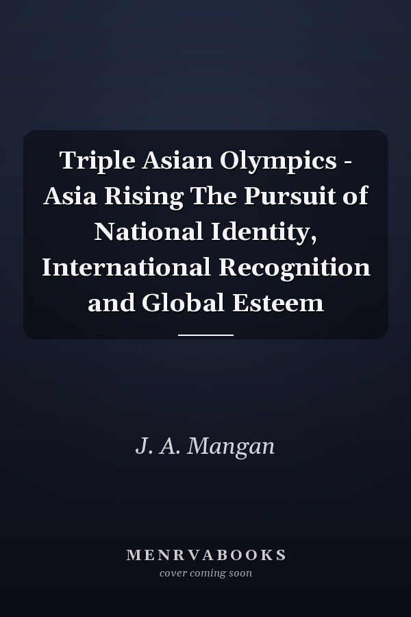 Triple Asian Olympics - Asia Rising The Pursuit of National Identity, International Recognition and Global Esteem