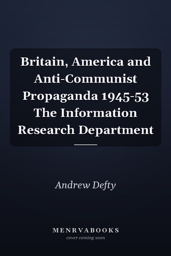 Britain, America and Anti-Communist Propaganda 1945-53 The Information Research Department