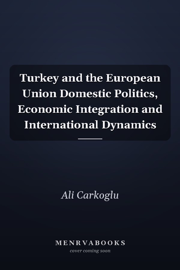 Turkey and the European Union Domestic Politics, Economic Integration and International Dynamics