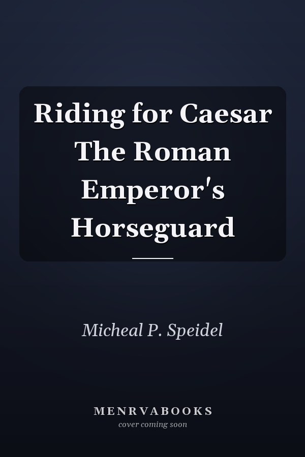 Riding for Caesar The Roman Emperor's Horseguard