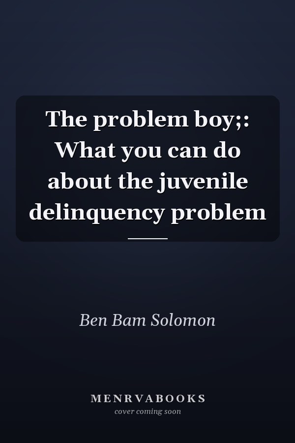 The problem boy;: What you can do about the juvenile delinquency problem