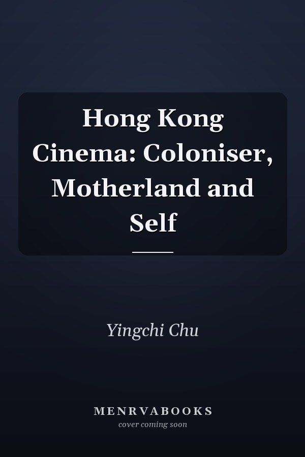 Hong Kong Cinema: Coloniser, Motherland and Self