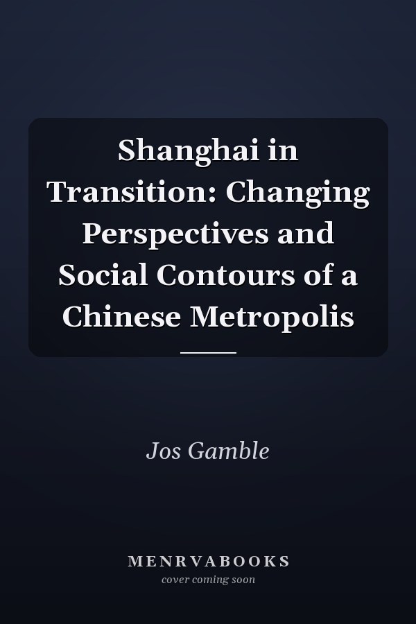 Shanghai in Transition: Changing Perspectives and Social Contours of a Chinese Metropolis