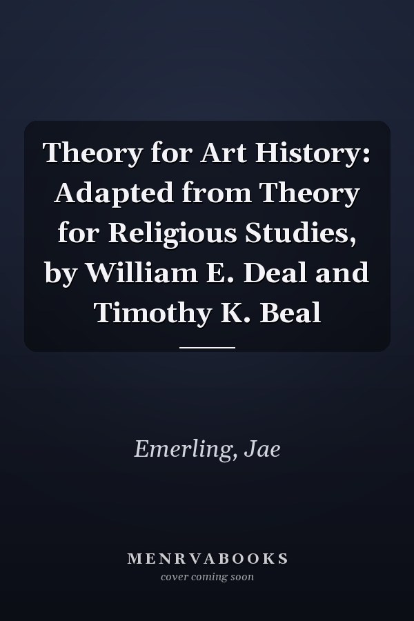 Theory for Art History: Adapted from Theory for Religious Studies, by William E. Deal and Timothy K. Beal