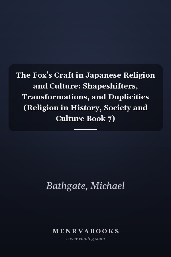 The Fox's Craft in Japanese Religion and Culture: Shapeshifters, Transformations, and Duplicities (Religion in History, Society and Culture Book 7)
