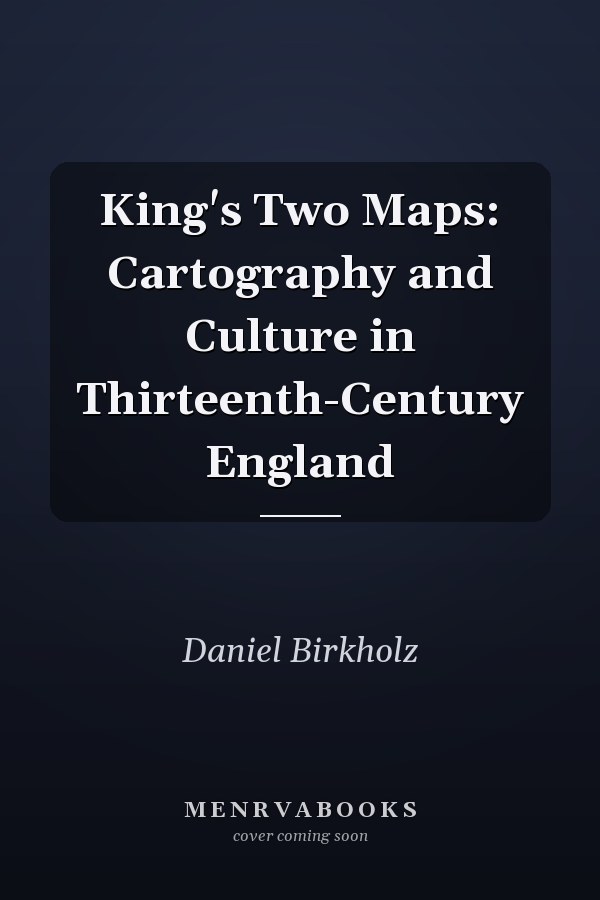 King's Two Maps: Cartography and Culture in Thirteenth-Century England