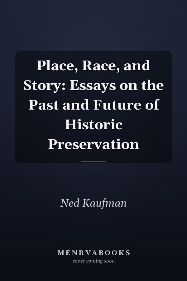 Place, Race, and Story: Essays on the Past and Future of Historic Preservation