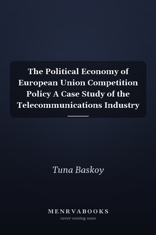 The Political Economy of European Union Competition Policy A Case Study of the Telecommunications Industry
