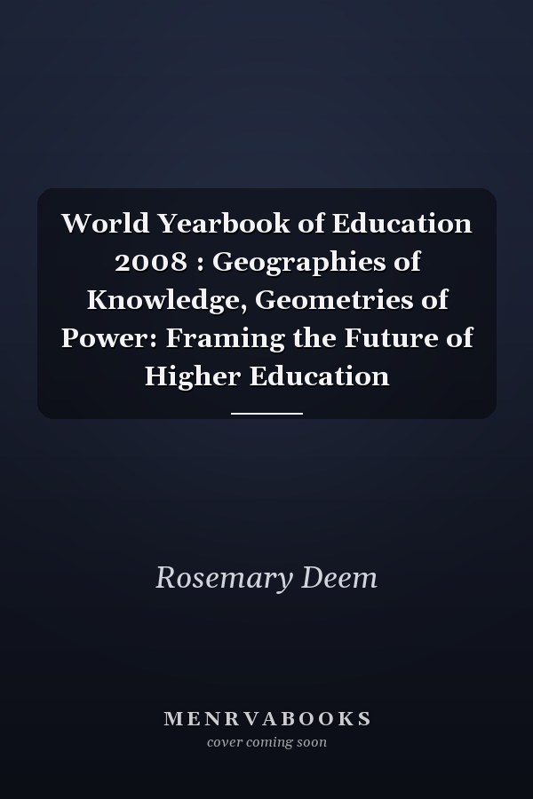 World Yearbook of Education 2008 : Geographies of Knowledge, Geometries of Power: Framing the Future of Higher Education