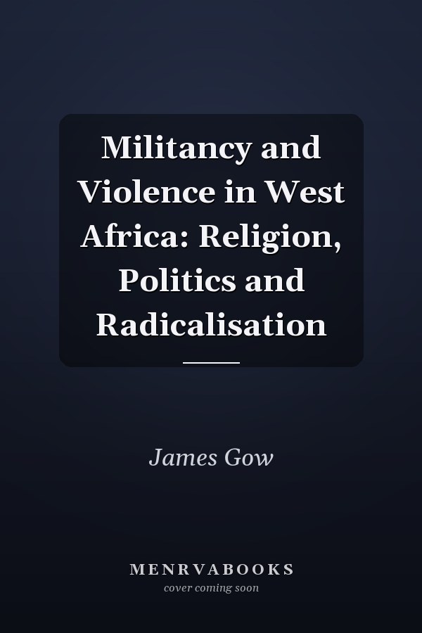 Militancy and Violence in West Africa: Religion, Politics and Radicalisation