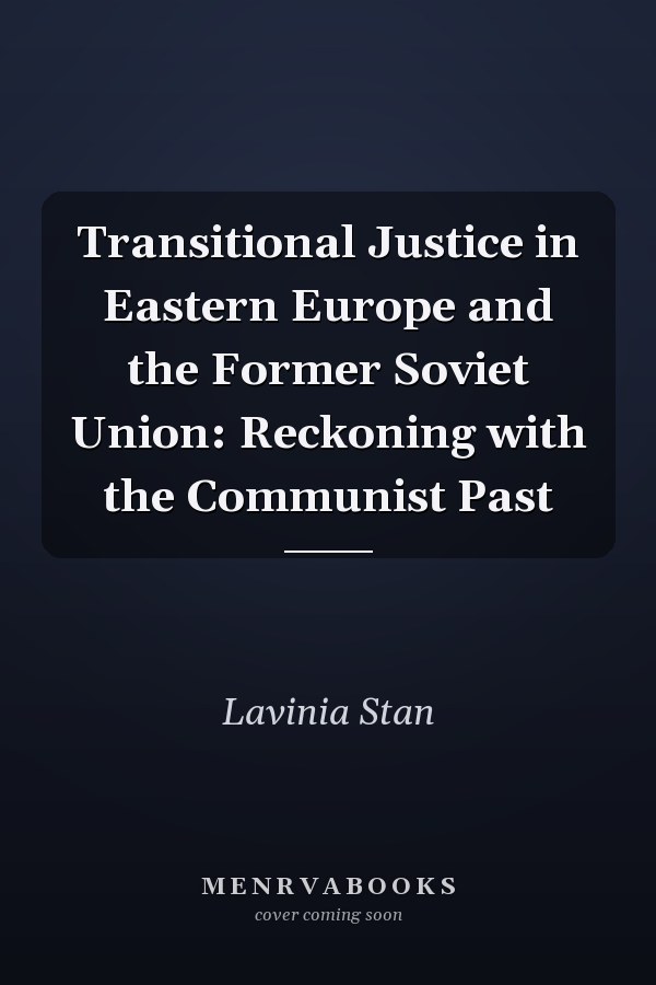 Transitional Justice in Eastern Europe and the Former Soviet Union: Reckoning with the Communist Past