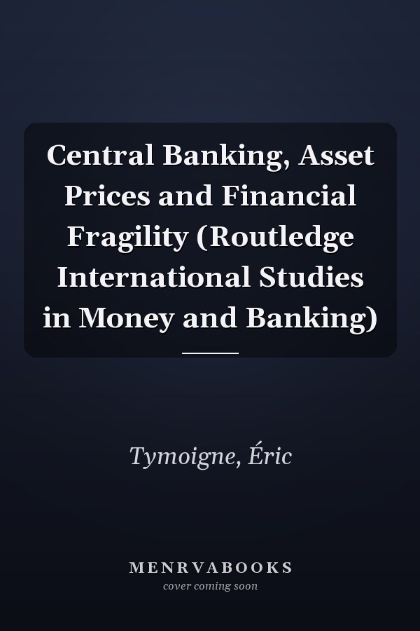 Central Banking, Asset Prices and Financial Fragility (Routledge International Studies in Money and Banking)