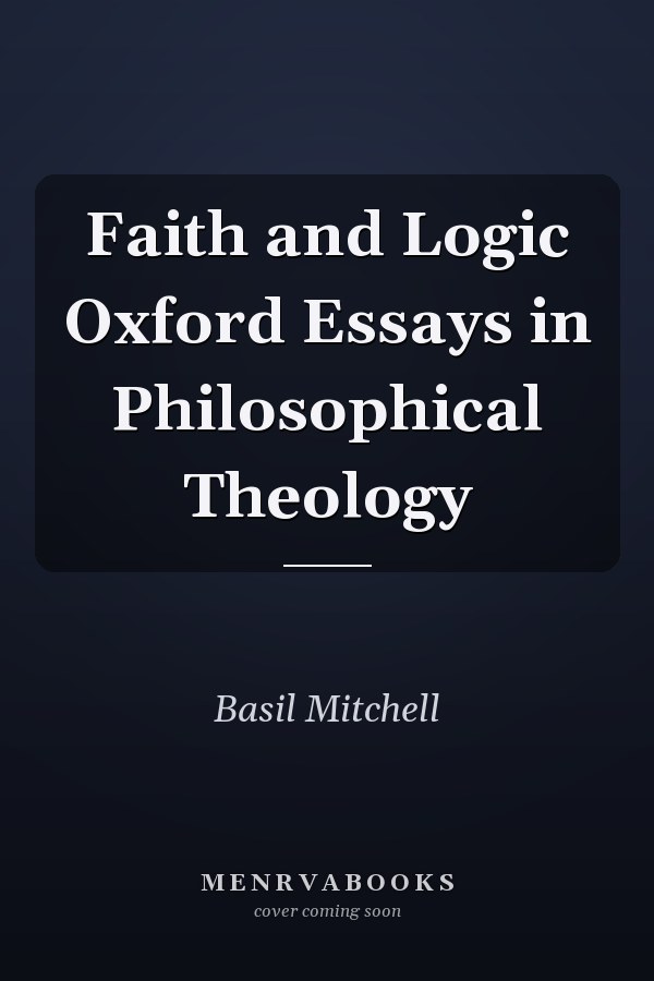 Faith and Logic Oxford Essays in Philosophical Theology