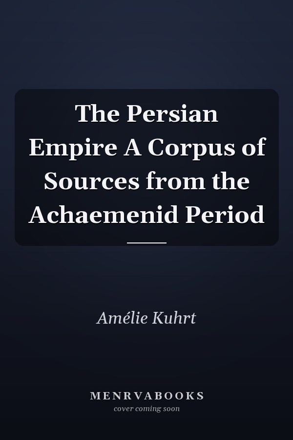 The Persian Empire A Corpus of Sources from the Achaemenid Period