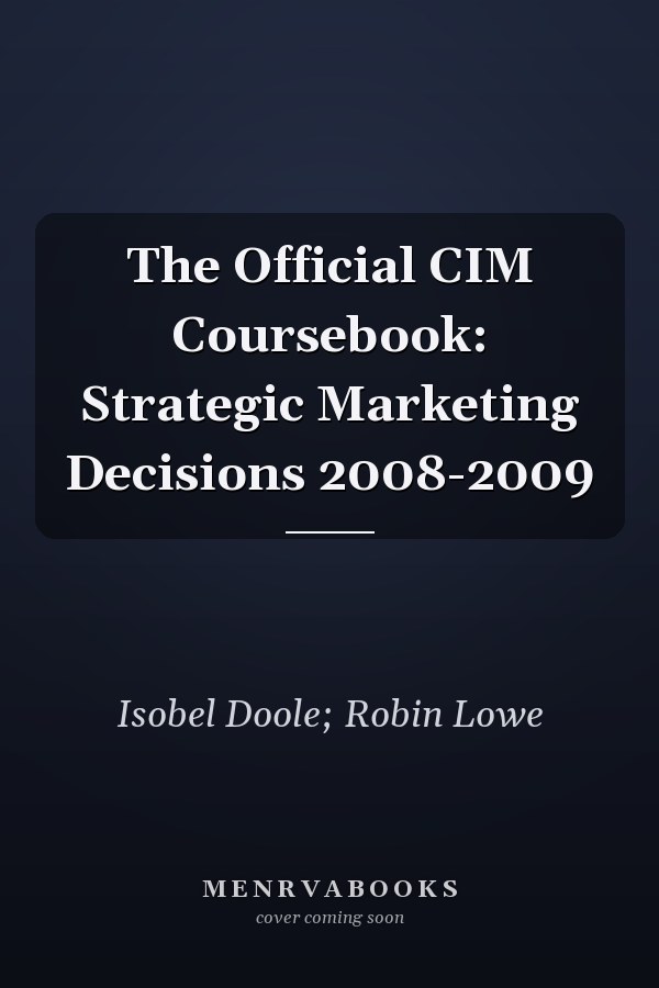The Official CIM Coursebook: Strategic Marketing Decisions 2008-2009