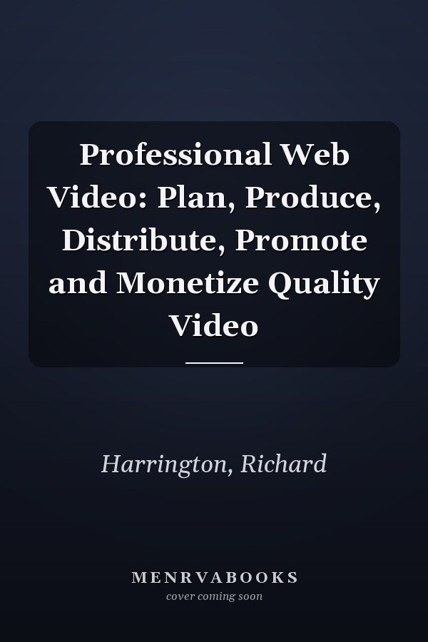 Professional Web Video: Plan, Produce, Distribute, Promote and Monetize Quality Video