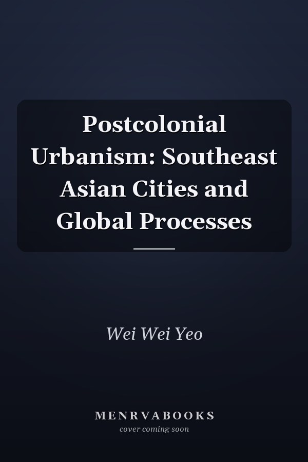 Postcolonial Urbanism: Southeast Asian Cities and Global Processes