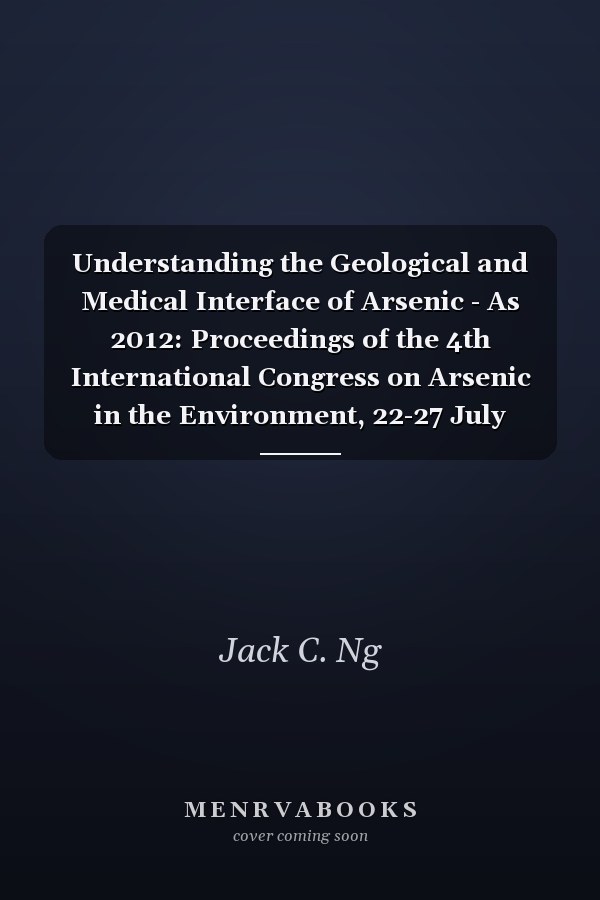 Understanding the Geological and Medical Interface of Arsenic - As 2012: Proceedings of the 4th International Congress on Arsenic in the Environment, 22-27 July 2012, Cairns, Australia