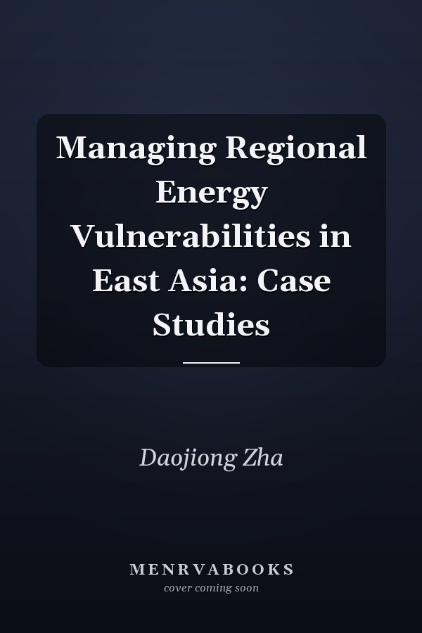 Managing Regional Energy Vulnerabilities in East Asia: Case Studies