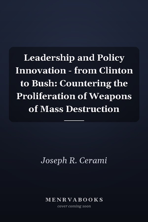 Leadership and Policy Innovation - from Clinton to Bush: Countering the Proliferation of Weapons of Mass Destruction