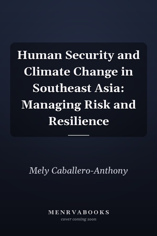 Human Security and Climate Change in Southeast Asia: Managing Risk and Resilience