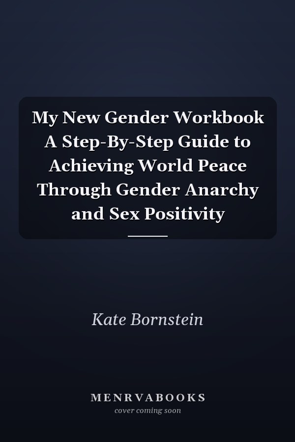 My New Gender Workbook A Step-By-Step Guide to Achieving World Peace Through Gender Anarchy and Sex Positivity